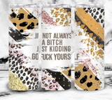 I'm Not Always A Bitch Just Kidding Go Fuck Yourself - Leopard print and sparkle - 20oz Tumbler