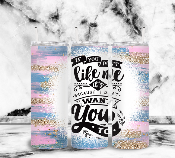 If you don't like me it's because I don't want you to - 20oz Tumbler