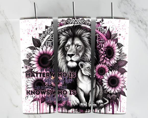 It doesn't matter who is in front of her as long as she knows who is behind her - Lions and sunflowers - 20oz Tumbler