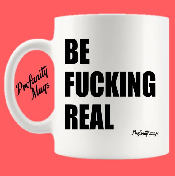Be Fucking Real Mug Design - Profanity Mugs