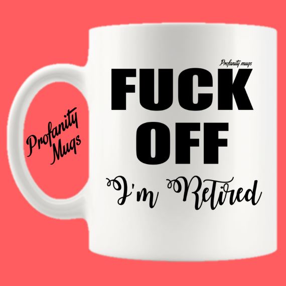 Fuck Off I'm retired Mug Design - Profanity Mugs