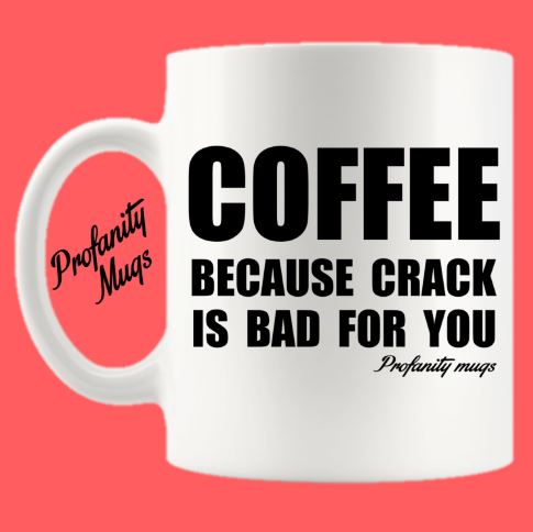 Coffee because crack is bad for you Mug Design - Profanity Mugs