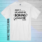 Admit it life would be boring without me design - All ages