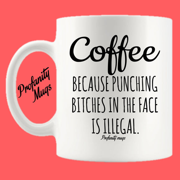 Coffee because punching bitches in the face is illegal Mug Design - Profanity Mugs