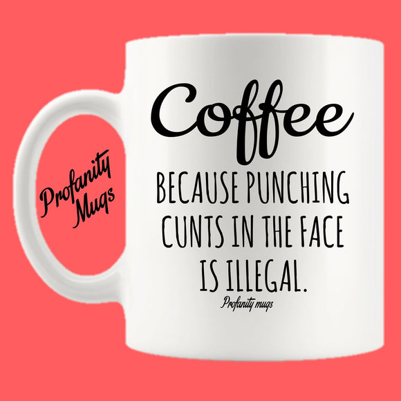 Coffee because punching cunts in the face is illegal Mug Design - Profanity Mugs