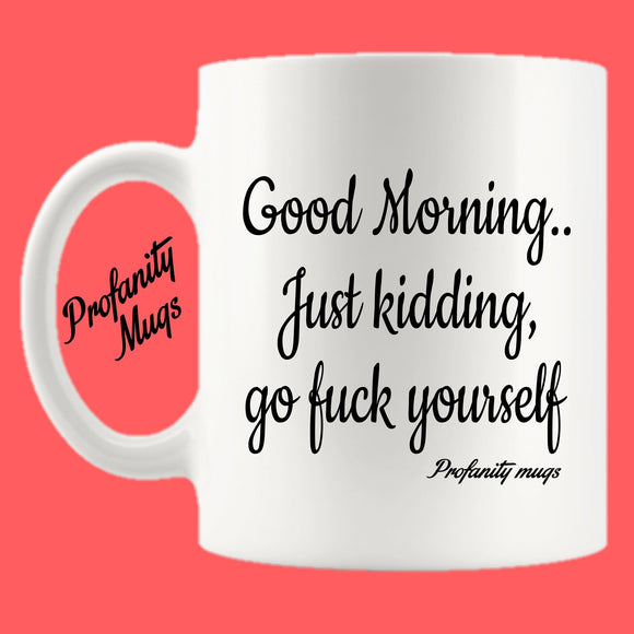 Good Morning. Just Kidding Mug Design - Profanity Mugs