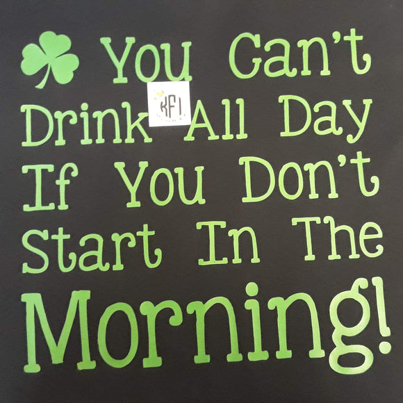 You can't drink all day if you don't start in the morning Design
