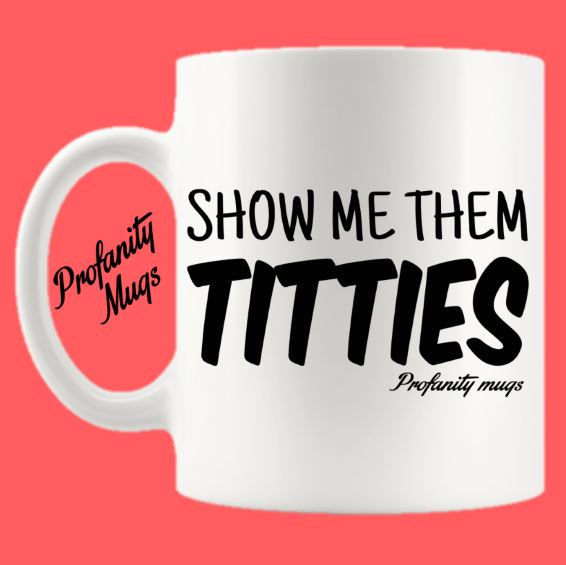Show me them titties Mug Design - Profanity Mugs