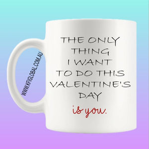 The only thing I want to do this valentine's day Mug Design